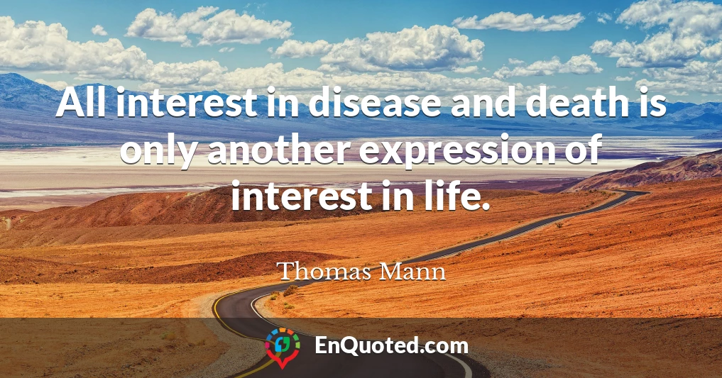 All interest in disease and death is only another expression of interest in life.