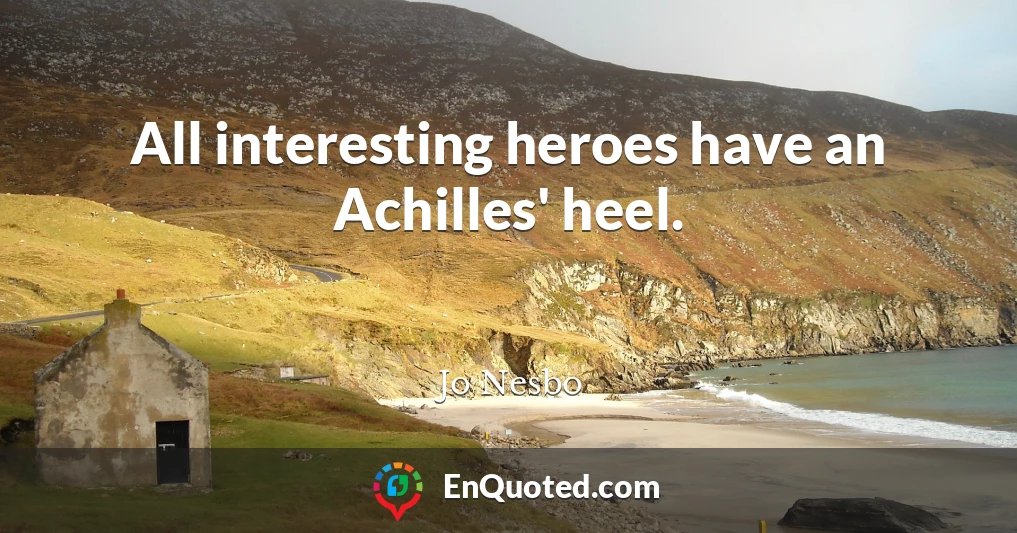 All interesting heroes have an Achilles' heel.