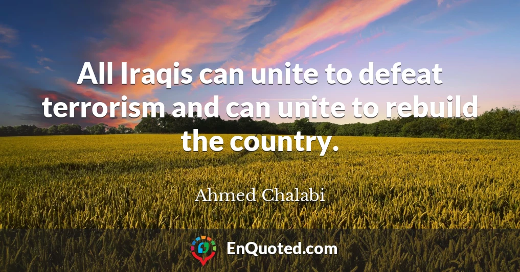 All Iraqis can unite to defeat terrorism and can unite to rebuild the country.