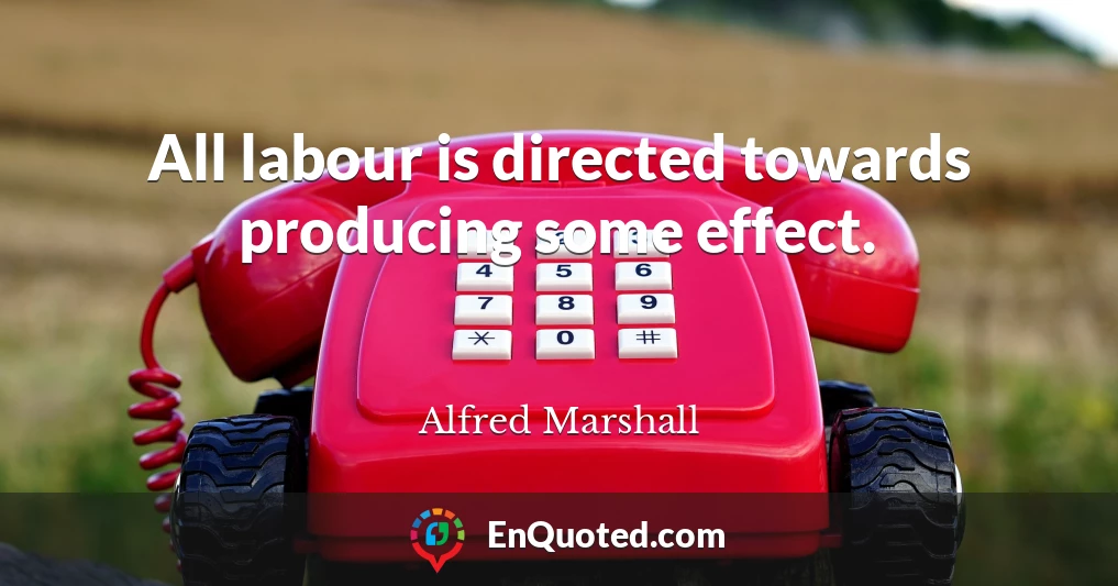 All labour is directed towards producing some effect.