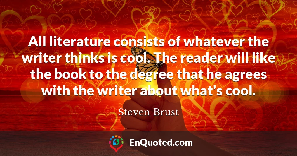 All literature consists of whatever the writer thinks is cool. The reader will like the book to the degree that he agrees with the writer about what's cool.