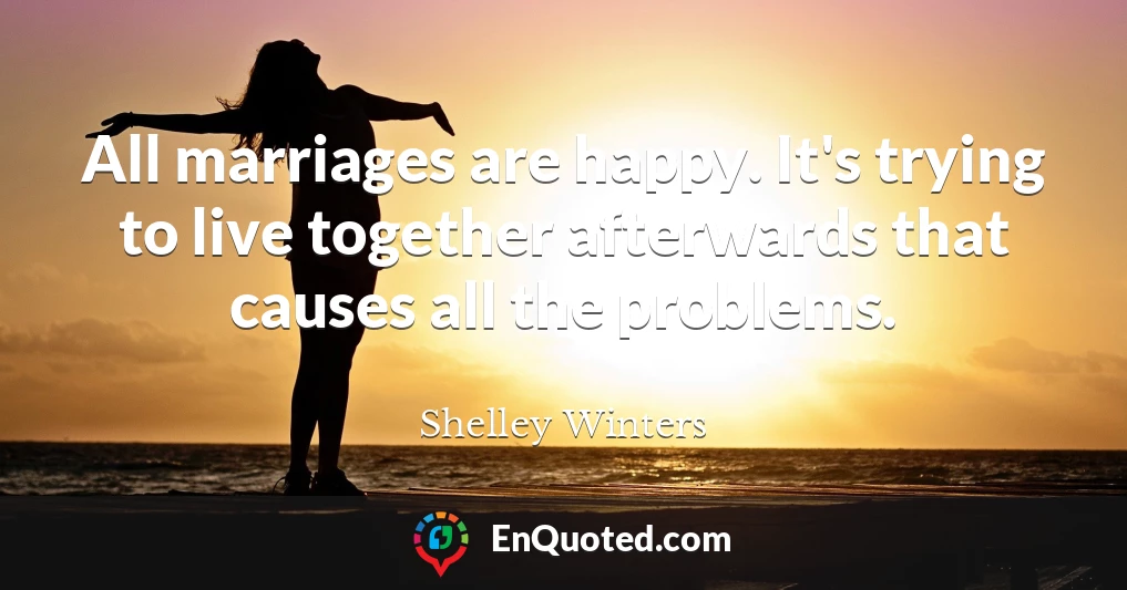 All marriages are happy. It's trying to live together afterwards that causes all the problems.