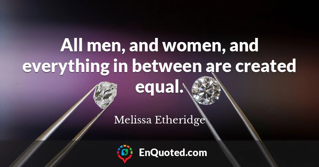 All men, and women, and everything in between are created equal.