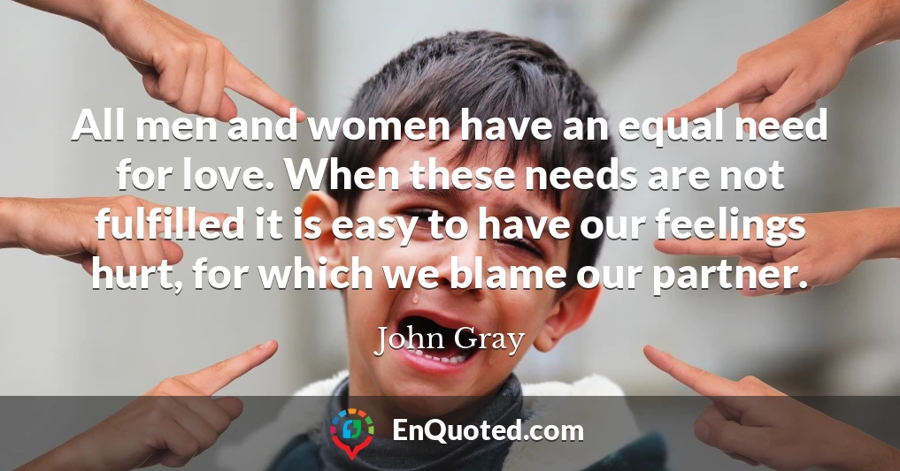 All men and women have an equal need for love. When these needs are not fulfilled it is easy to have our feelings hurt, for which we blame our partner.