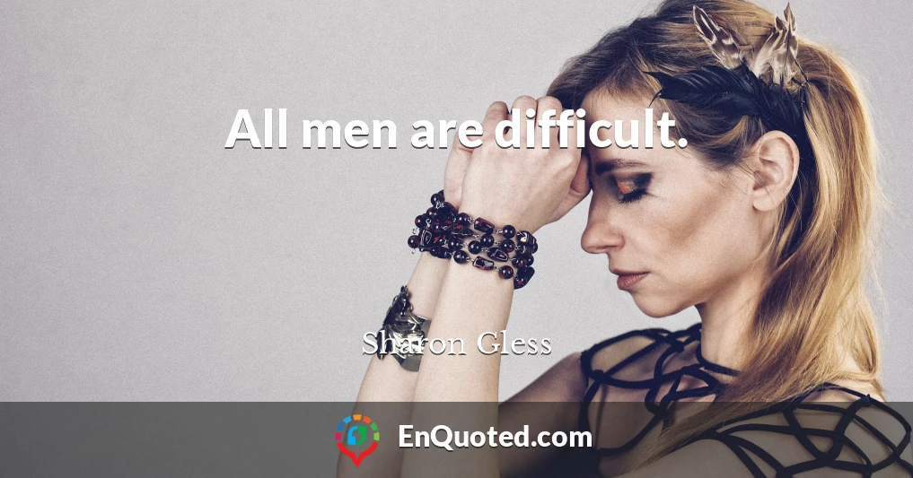 All men are difficult.