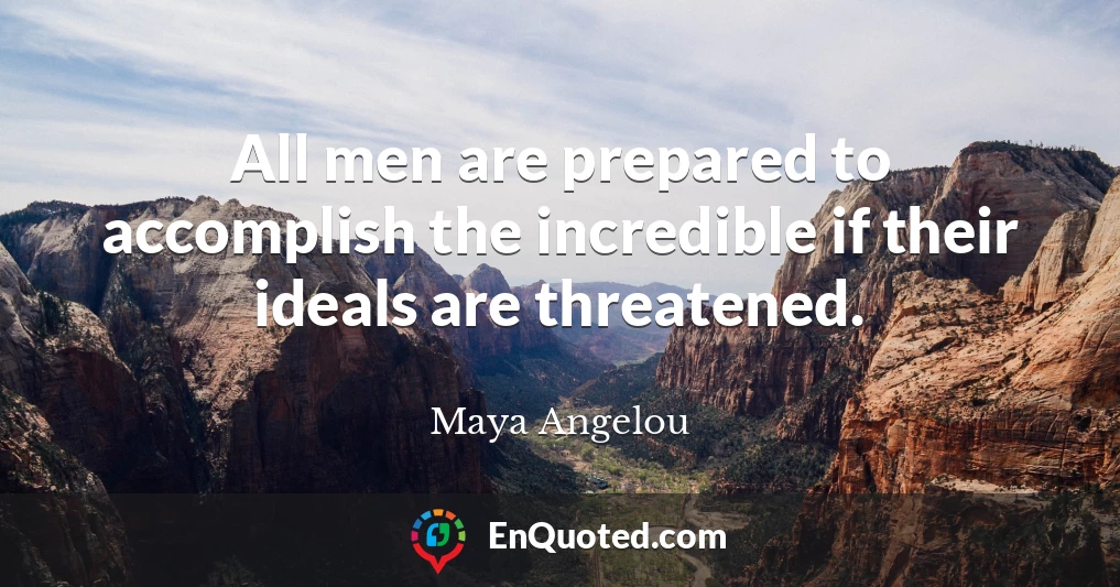 All men are prepared to accomplish the incredible if their ideals are threatened.