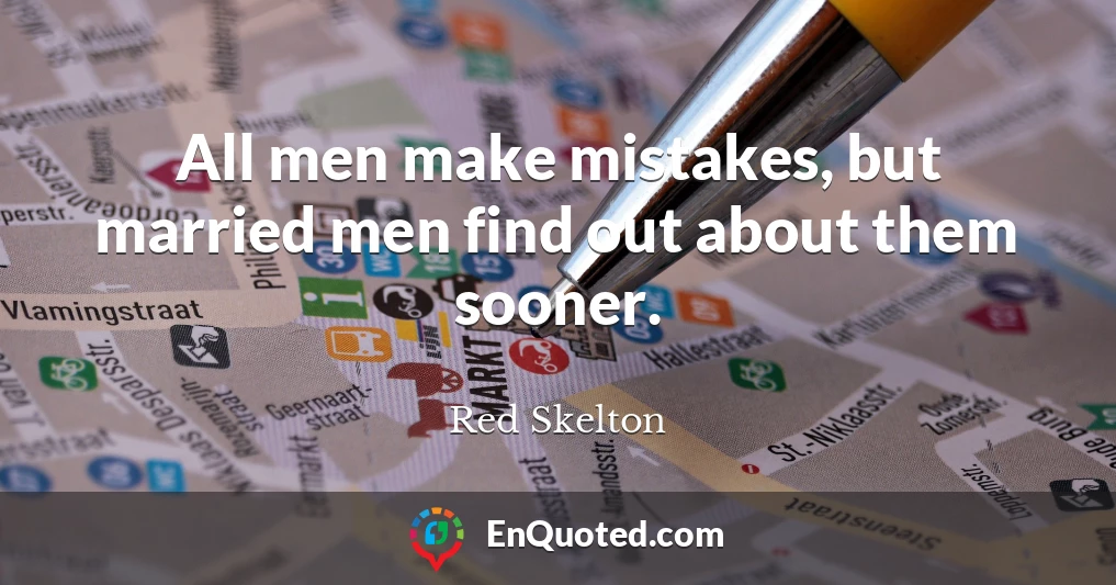 All men make mistakes, but married men find out about them sooner.