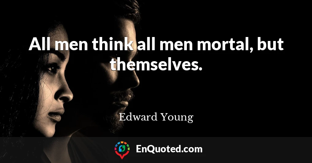 All men think all men mortal, but themselves.