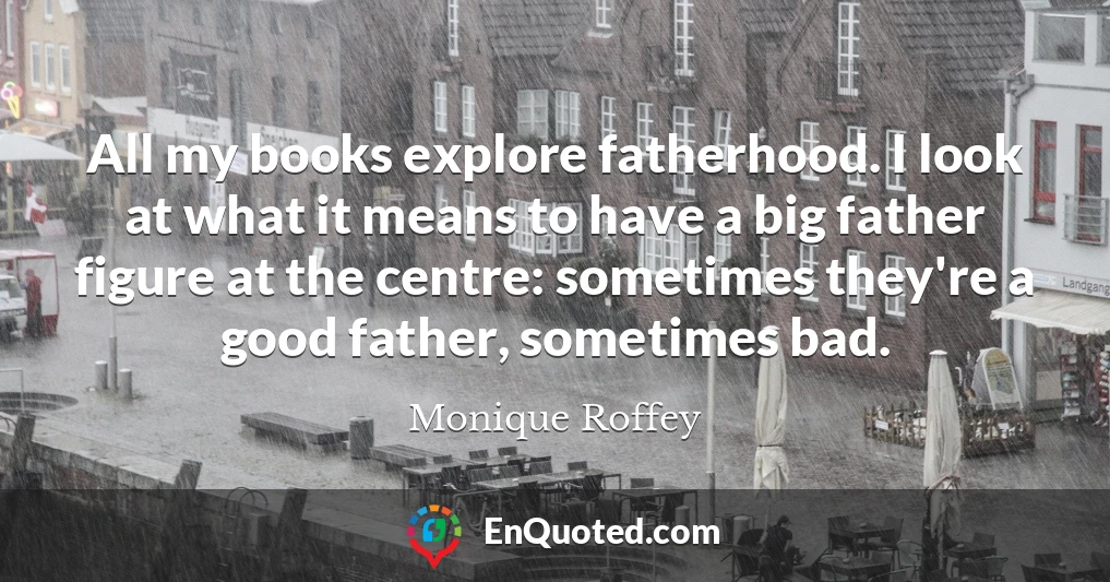 All my books explore fatherhood. I look at what it means to have a big father figure at the centre: sometimes they're a good father, sometimes bad.