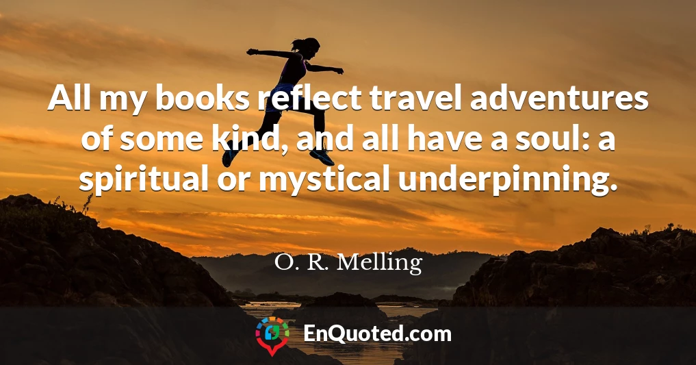 All my books reflect travel adventures of some kind, and all have a soul: a spiritual or mystical underpinning.