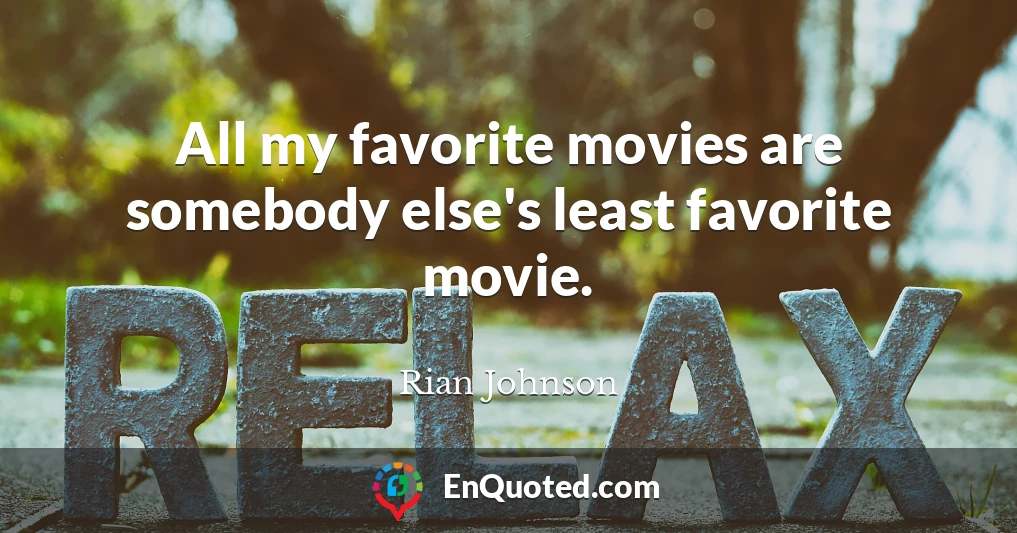 All my favorite movies are somebody else's least favorite movie.