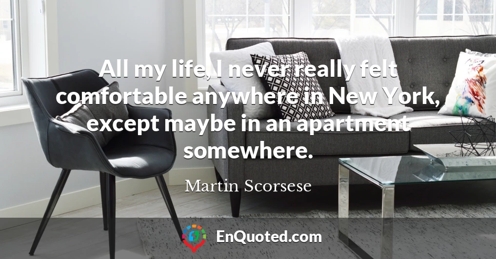 All my life, I never really felt comfortable anywhere in New York, except maybe in an apartment somewhere.