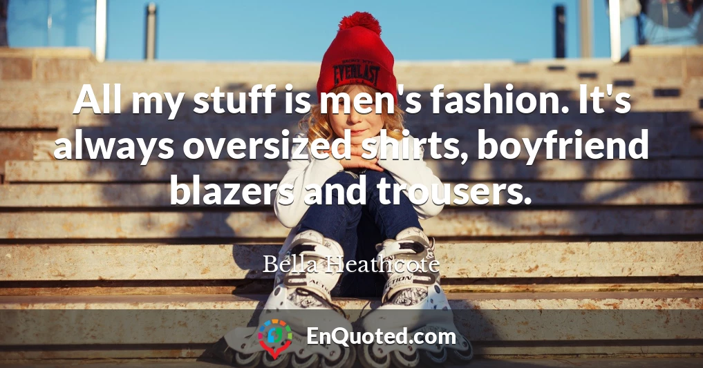 All my stuff is men's fashion. It's always oversized shirts, boyfriend blazers and trousers.