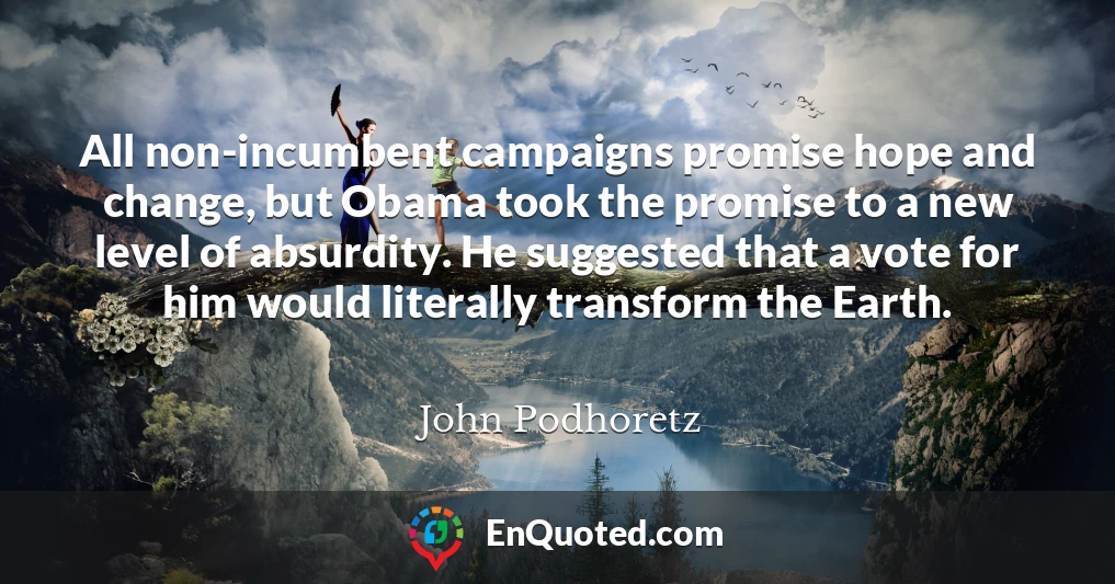 All non-incumbent campaigns promise hope and change, but Obama took the promise to a new level of absurdity. He suggested that a vote for him would literally transform the Earth.
