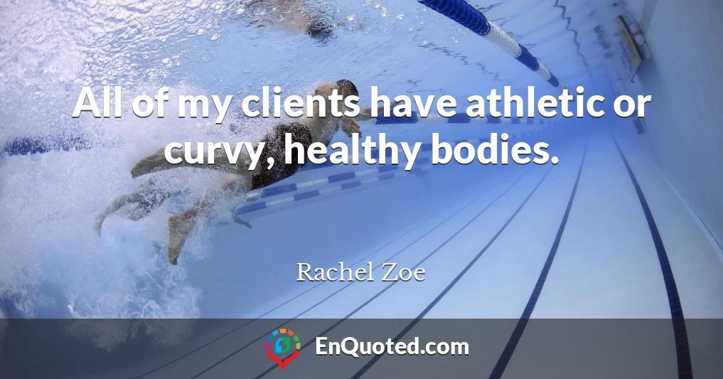 All of my clients have athletic or curvy, healthy bodies.