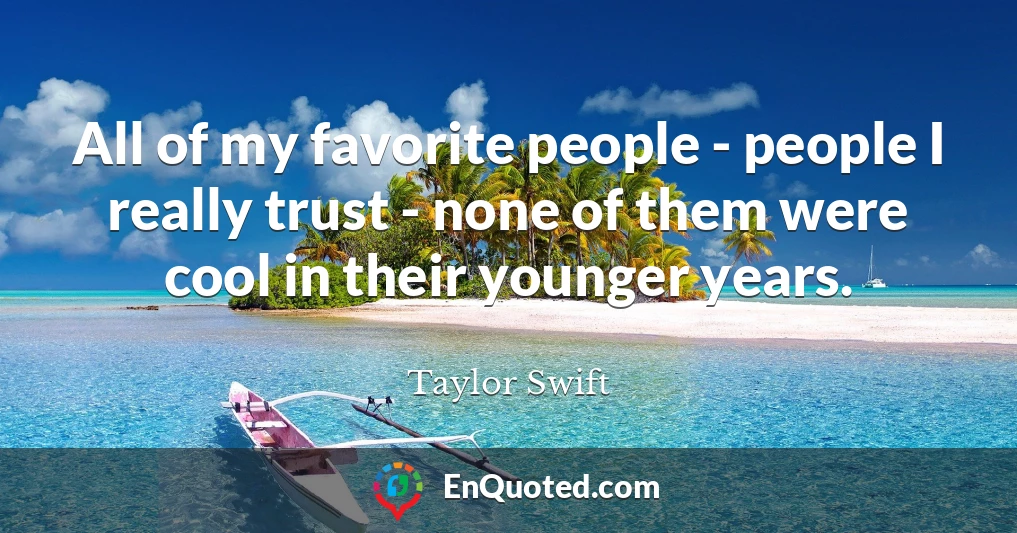 All of my favorite people - people I really trust - none of them were cool in their younger years.