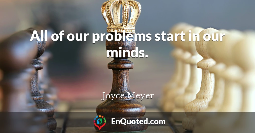 All of our problems start in our minds.
