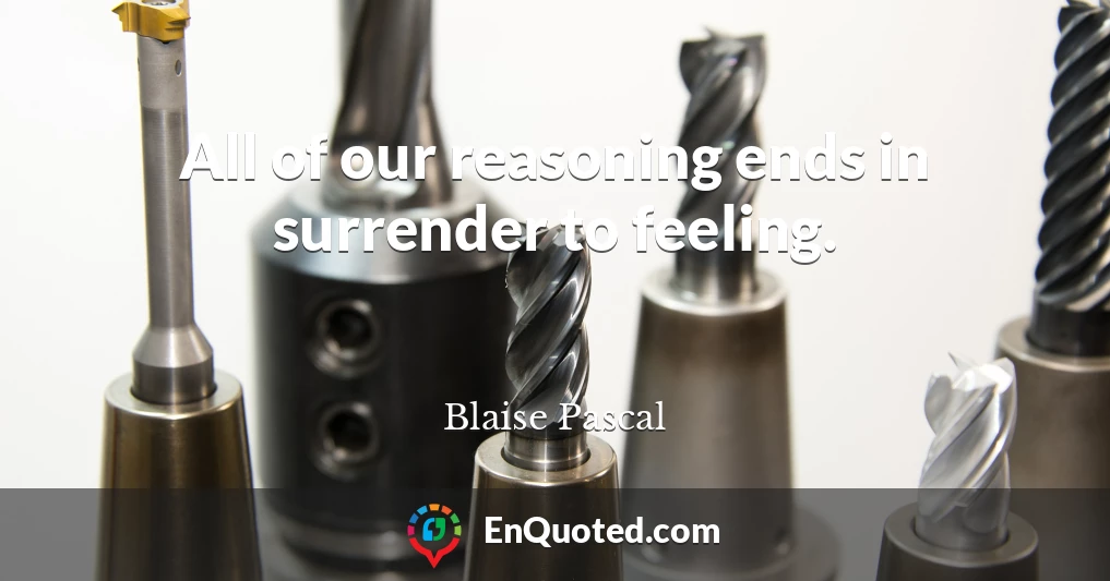 All of our reasoning ends in surrender to feeling.
