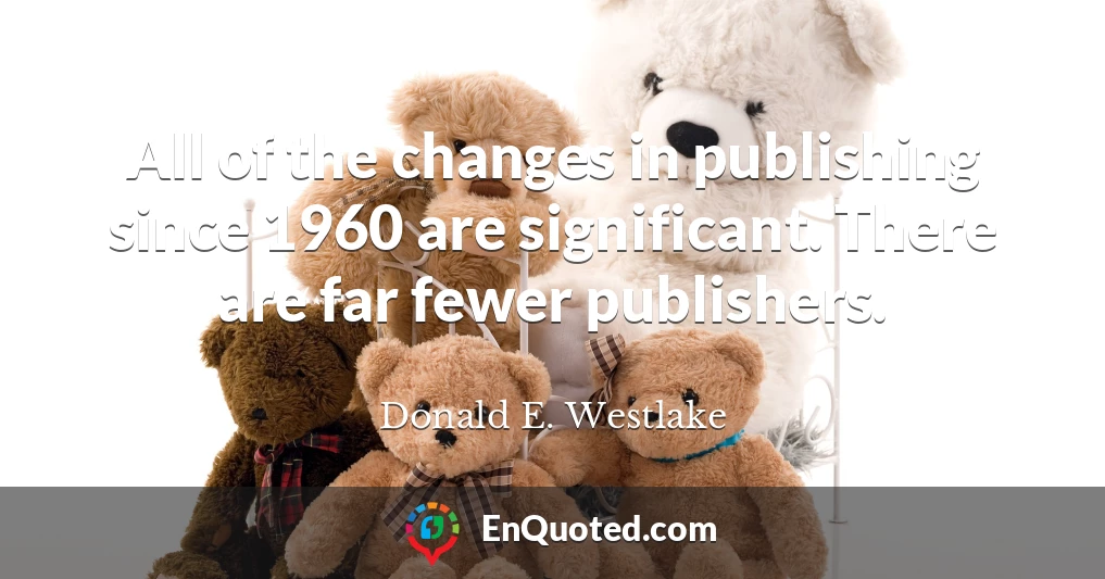 All of the changes in publishing since 1960 are significant. There are far fewer publishers.