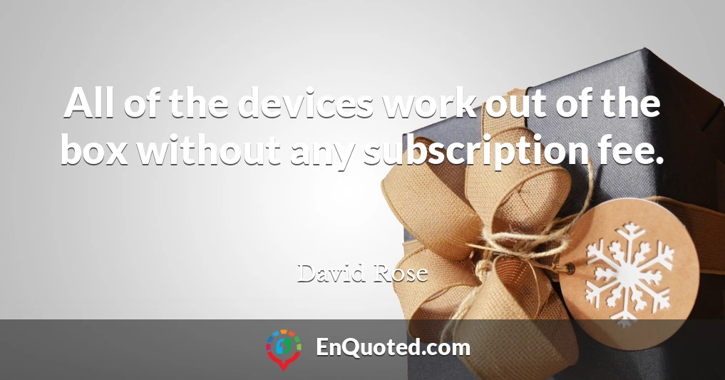 All of the devices work out of the box without any subscription fee.