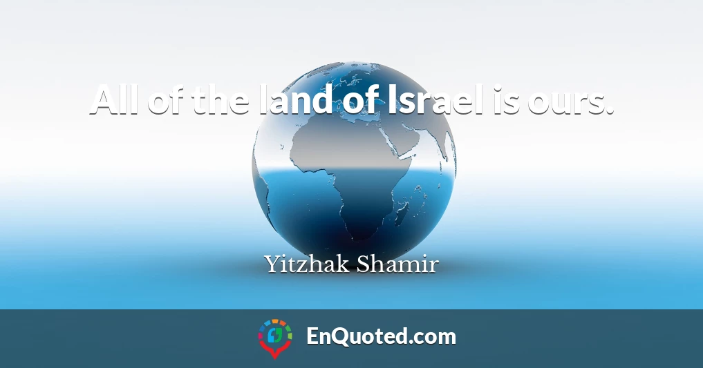 All of the land of Israel is ours.