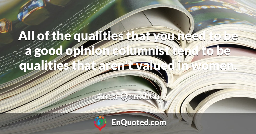 All of the qualities that you need to be a good opinion columnist tend to be qualities that aren't valued in women.