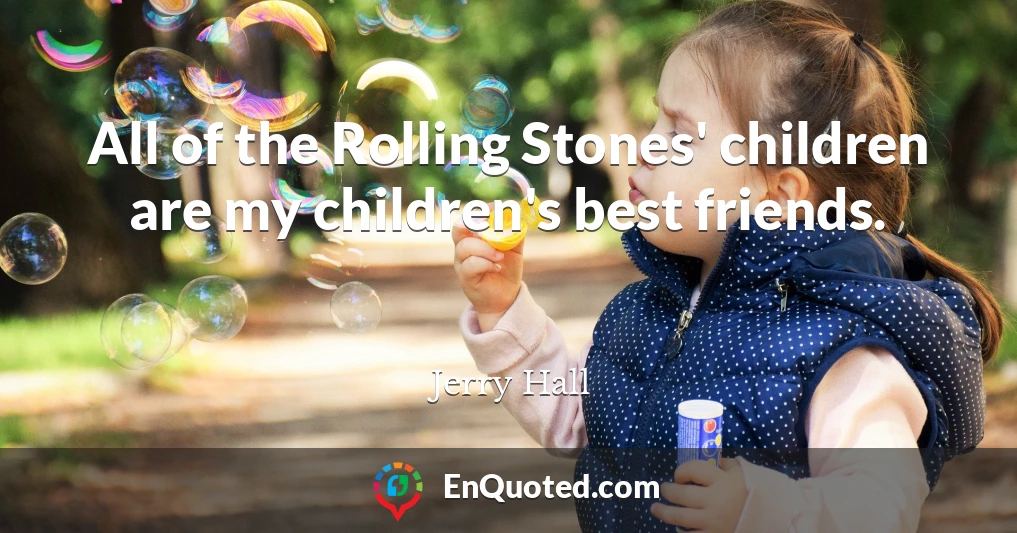All of the Rolling Stones' children are my children's best friends.