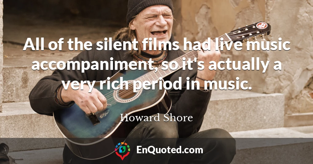 All of the silent films had live music accompaniment, so it's actually a very rich period in music.