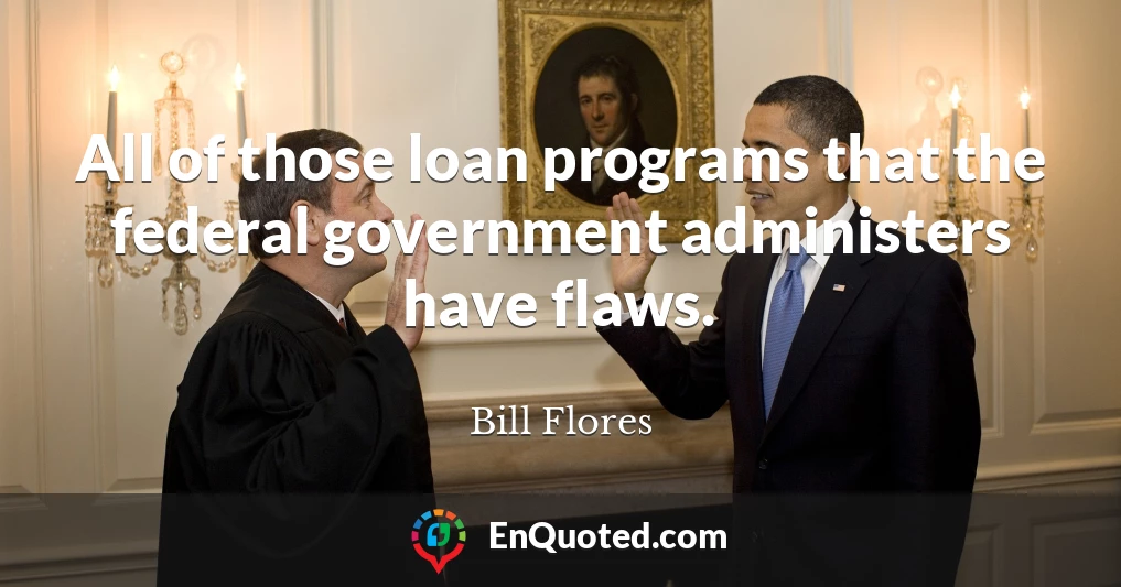 All of those loan programs that the federal government administers have flaws.