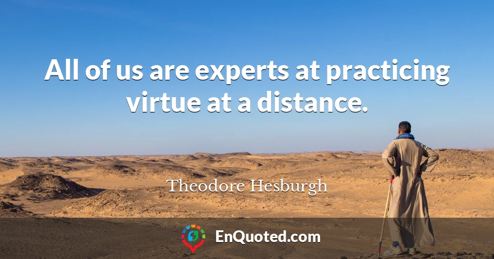 All of us are experts at practicing virtue at a distance.