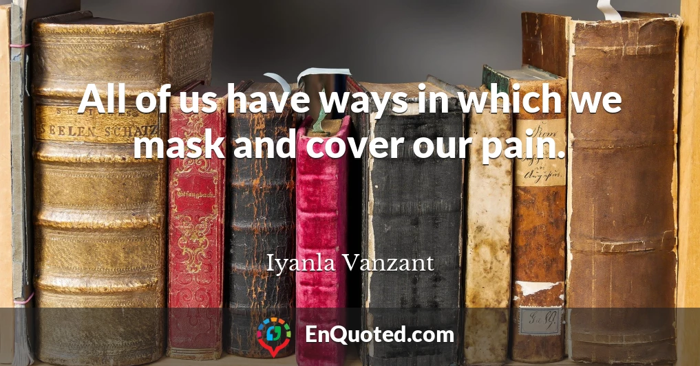 All of us have ways in which we mask and cover our pain.
