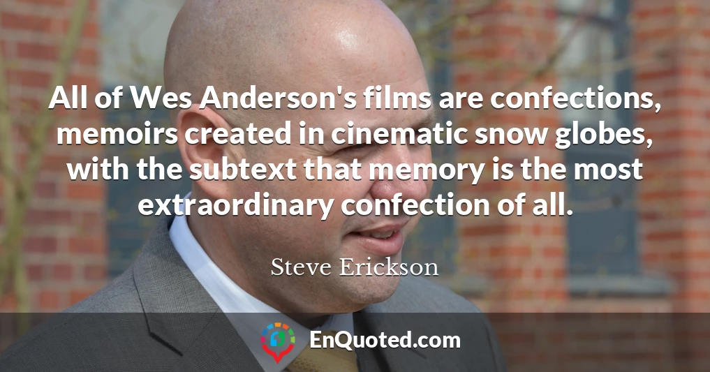 All of Wes Anderson's films are confections, memoirs created in cinematic snow globes, with the subtext that memory is the most extraordinary confection of all.