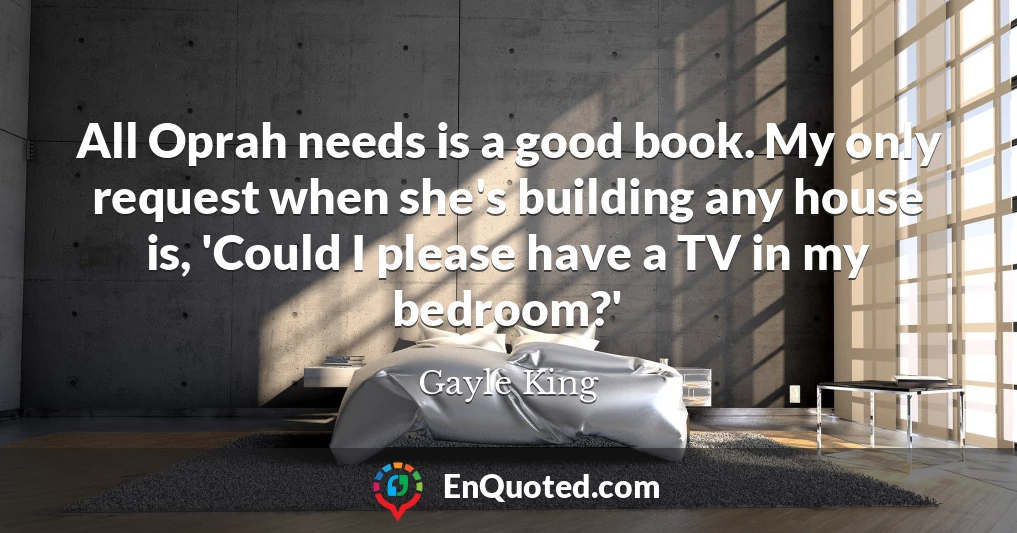All Oprah needs is a good book. My only request when she's building any house is, 'Could I please have a TV in my bedroom?'