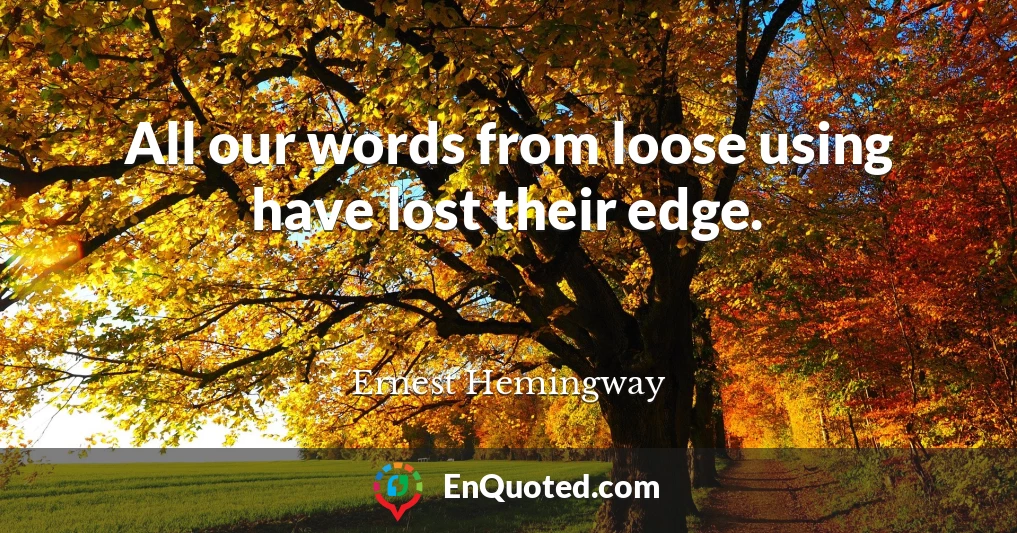 All our words from loose using have lost their edge.