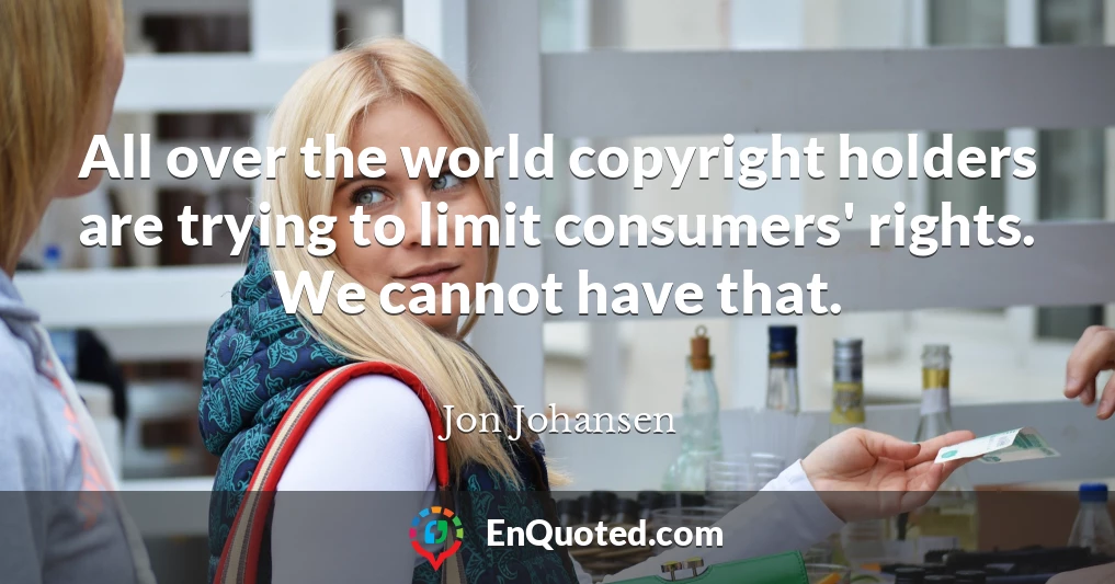 All over the world copyright holders are trying to limit consumers' rights. We cannot have that.