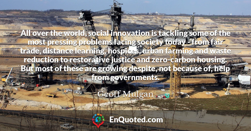 All over the world, social innovation is tackling some of the most pressing problems facing society today - from fair trade, distance learning, hospices, urban farming and waste reduction to restorative justice and zero-carbon housing. But most of these are growing despite, not because of, help from governments.