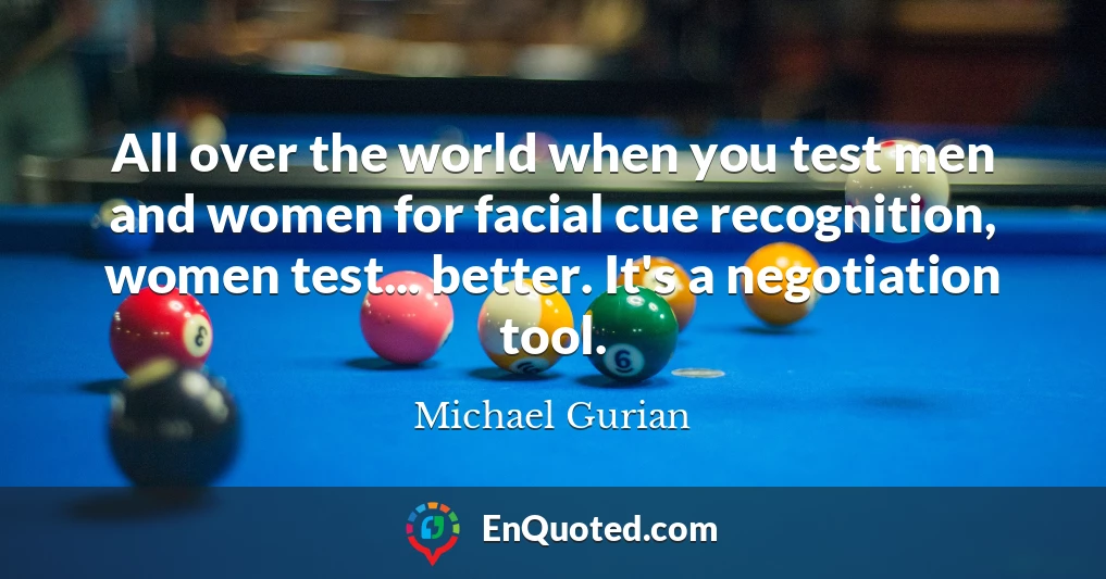 All over the world when you test men and women for facial cue recognition, women test... better. It's a negotiation tool.