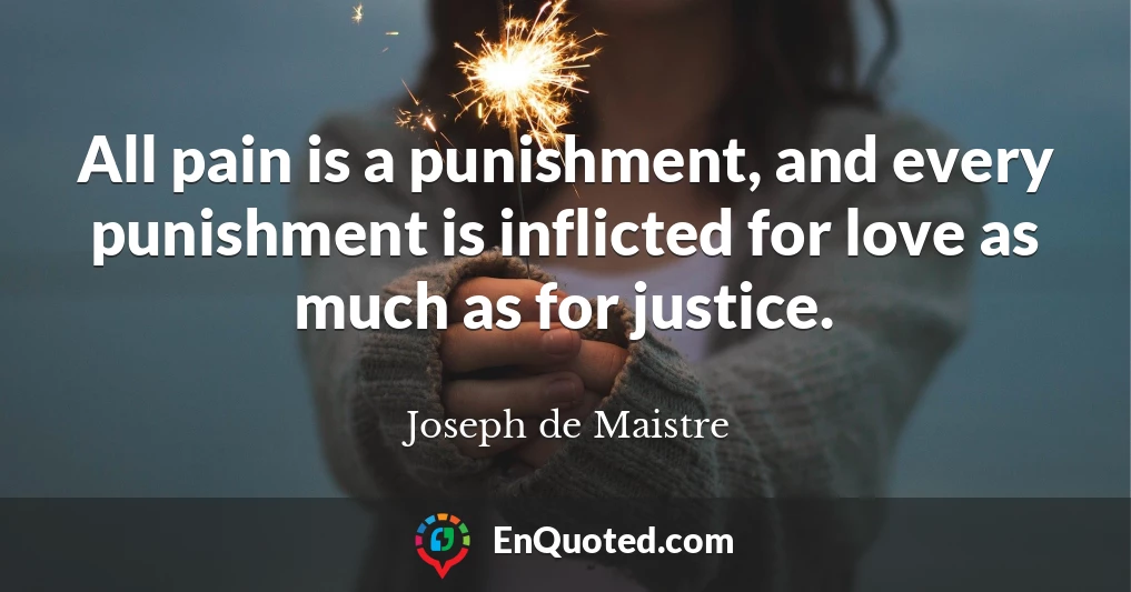 All pain is a punishment, and every punishment is inflicted for love as much as for justice.