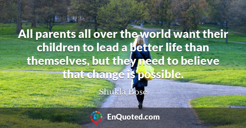 All parents all over the world want their children to lead a better life than themselves, but they need to believe that change is possible.