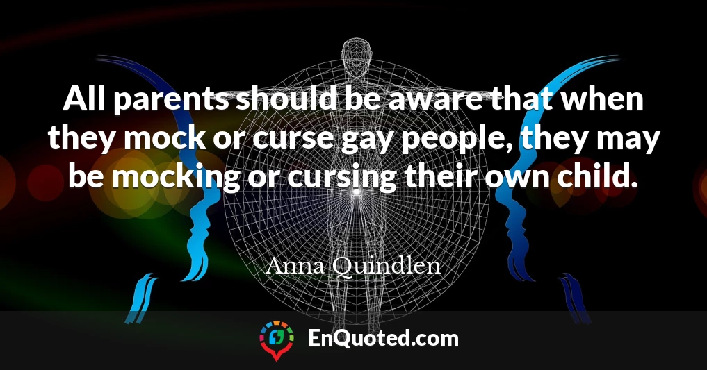 All parents should be aware that when they mock or curse gay people, they may be mocking or cursing their own child.