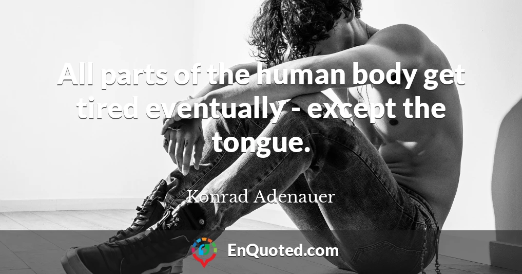 All parts of the human body get tired eventually - except the tongue.