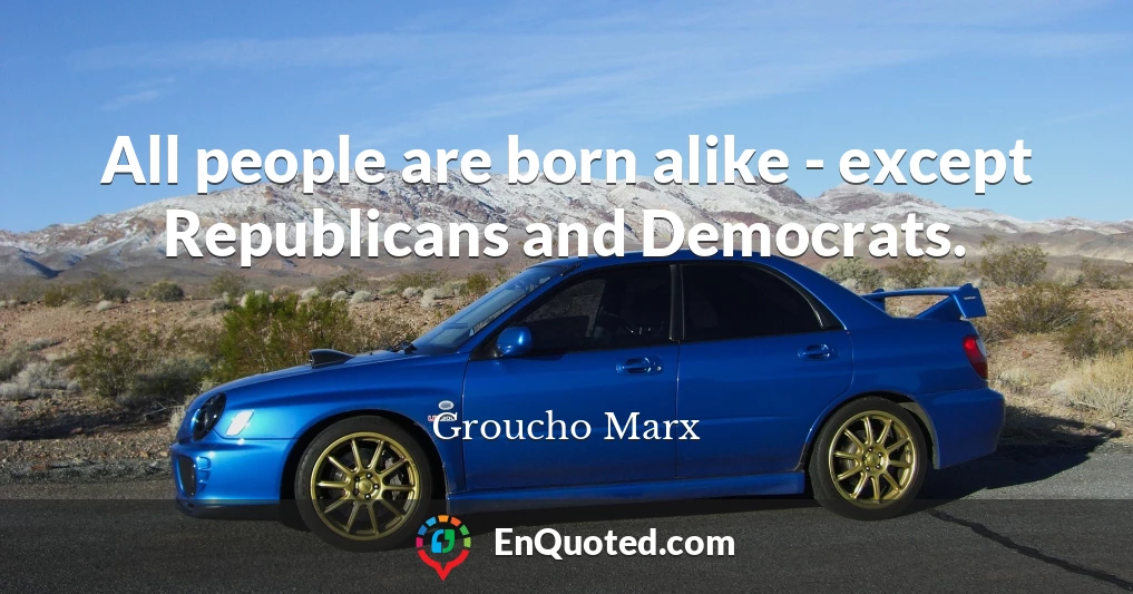 All people are born alike - except Republicans and Democrats.