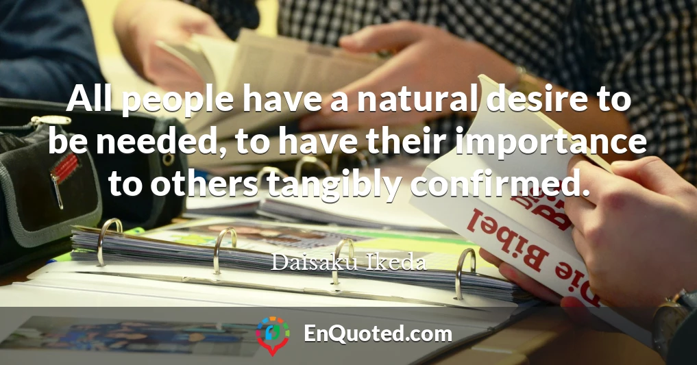 All people have a natural desire to be needed, to have their importance to others tangibly confirmed.