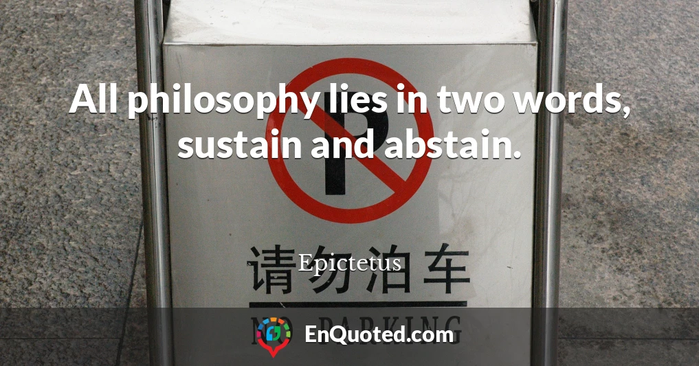 All philosophy lies in two words, sustain and abstain.