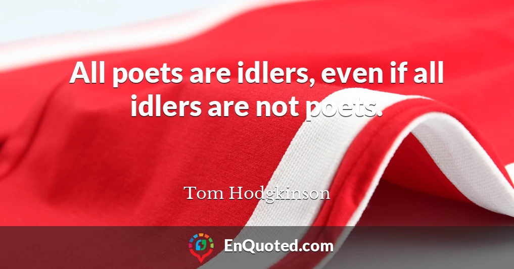 All poets are idlers, even if all idlers are not poets.