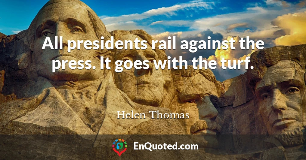 All presidents rail against the press. It goes with the turf.