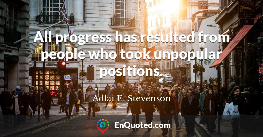 All progress has resulted from people who took unpopular positions.