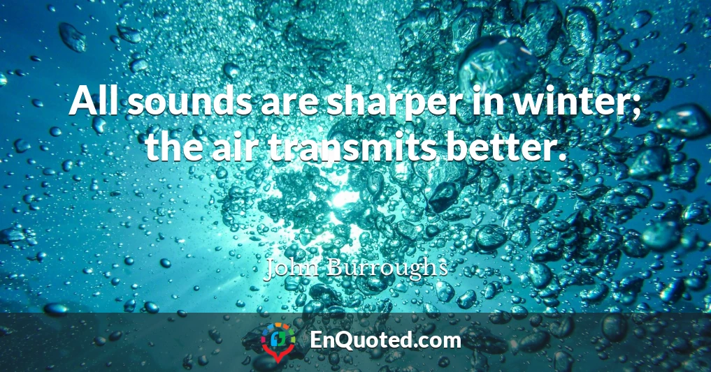 All sounds are sharper in winter; the air transmits better.