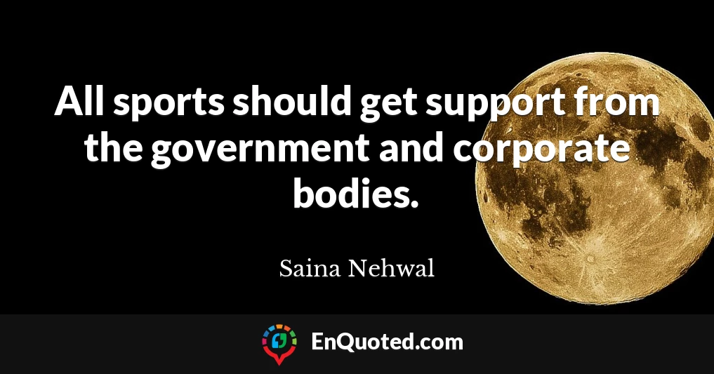 All sports should get support from the government and corporate bodies.