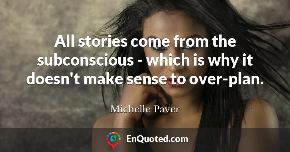 All stories come from the subconscious - which is why it doesn't make sense to over-plan.
